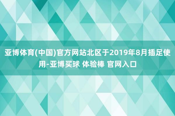 亚博体育(中国)官方网站北区于2019年8月插足使用-亚博买球 体验棒 官网入口