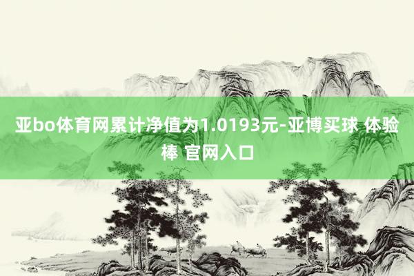 亚bo体育网累计净值为1.0193元-亚博买球 体验棒 官网入口